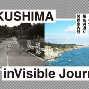 FUKUSHIMA inVisible Journey― この先、福島浜通り関係案内所
