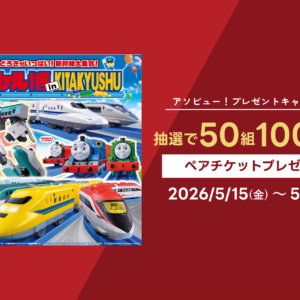 福岡｜「プラレール博 in KITAKYUSHU」ペアチケットが当たる！アソビュー！プレゼントキャンペーン2026年5月開催