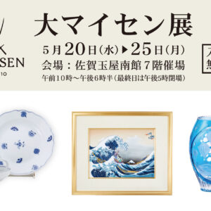 佐賀｜佐賀玉屋で「大マイセン展」開催　有田焼とマイセンの歴史を辿る特別展 2026年5月20日〜25日