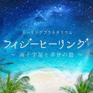 福岡｜プラネタリウム「フィジーヒーリング ～南十字星と幸せの島～」2026年9月16日上映開始